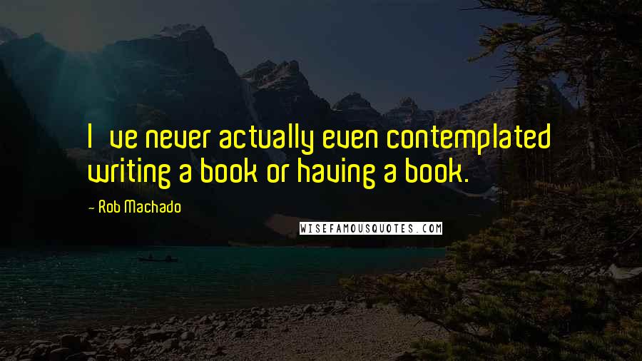 Rob Machado Quotes: I've never actually even contemplated writing a book or having a book.