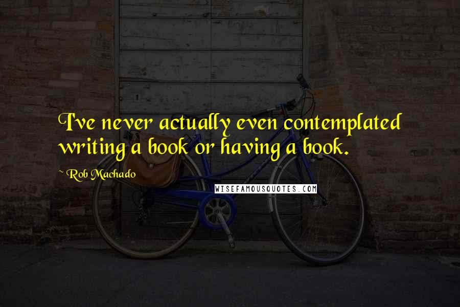 Rob Machado Quotes: I've never actually even contemplated writing a book or having a book.