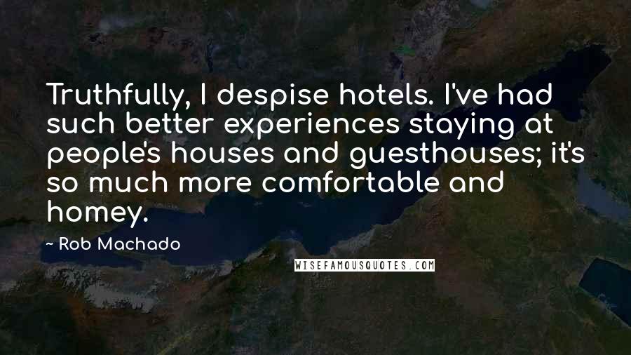 Rob Machado Quotes: Truthfully, I despise hotels. I've had such better experiences staying at people's houses and guesthouses; it's so much more comfortable and homey.