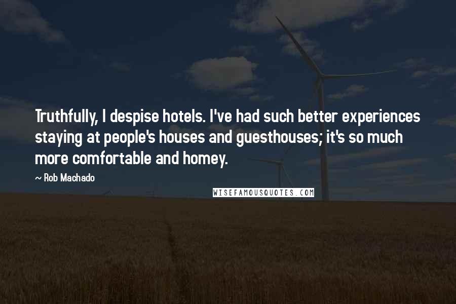 Rob Machado Quotes: Truthfully, I despise hotels. I've had such better experiences staying at people's houses and guesthouses; it's so much more comfortable and homey.