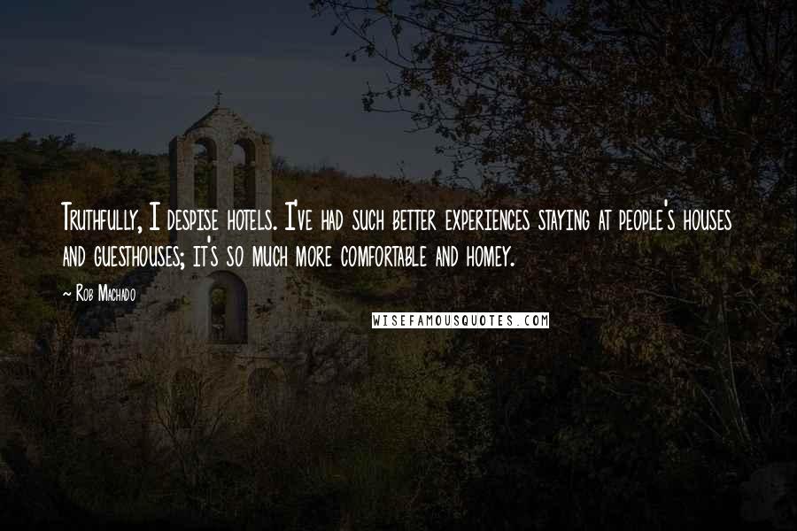 Rob Machado Quotes: Truthfully, I despise hotels. I've had such better experiences staying at people's houses and guesthouses; it's so much more comfortable and homey.