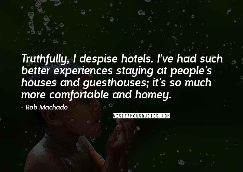 Rob Machado Quotes: Truthfully, I despise hotels. I've had such better experiences staying at people's houses and guesthouses; it's so much more comfortable and homey.