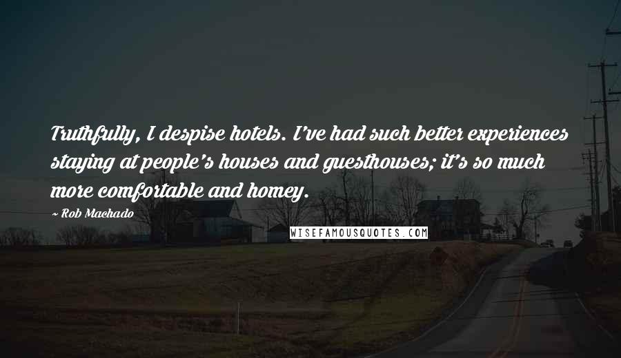 Rob Machado Quotes: Truthfully, I despise hotels. I've had such better experiences staying at people's houses and guesthouses; it's so much more comfortable and homey.