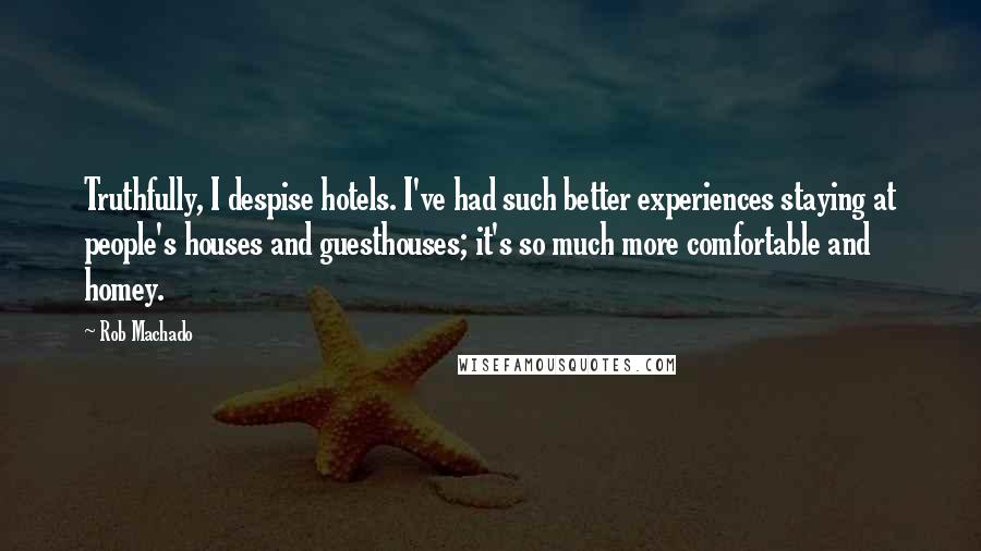 Rob Machado Quotes: Truthfully, I despise hotels. I've had such better experiences staying at people's houses and guesthouses; it's so much more comfortable and homey.