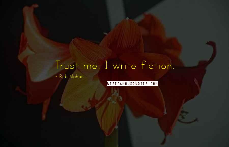 Rob Mahan Quotes: Trust me, I write fiction.