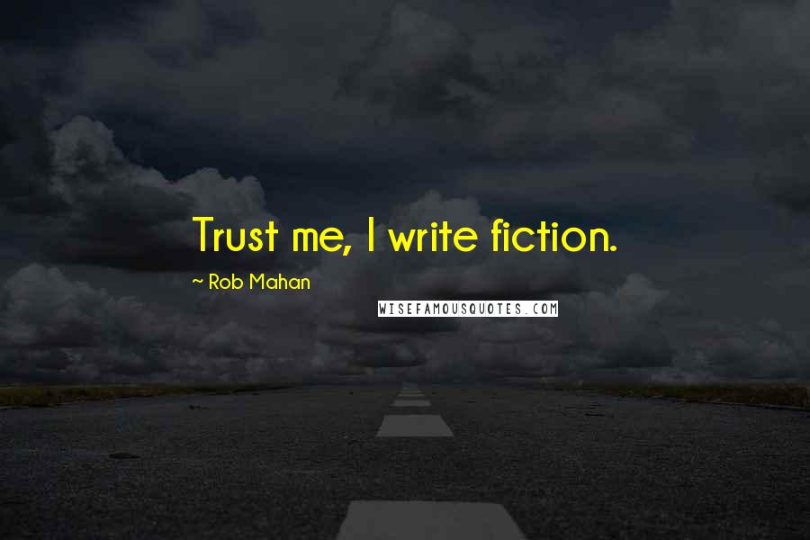 Rob Mahan Quotes: Trust me, I write fiction.
