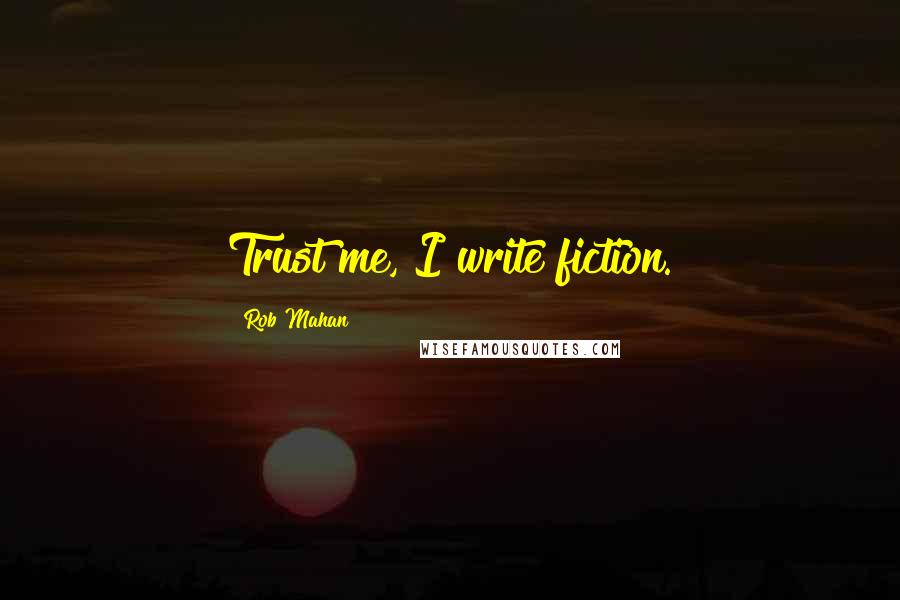 Rob Mahan Quotes: Trust me, I write fiction.
