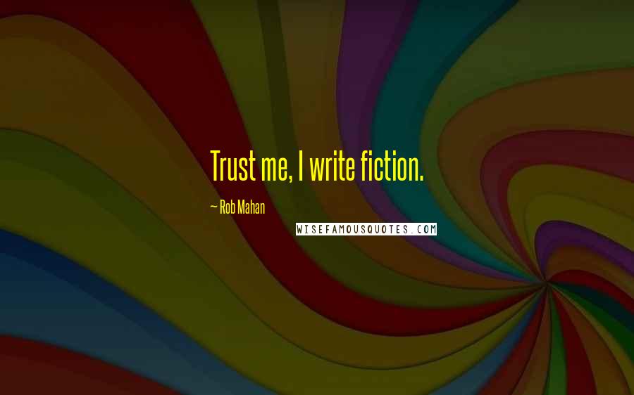 Rob Mahan Quotes: Trust me, I write fiction.