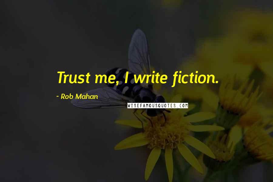 Rob Mahan Quotes: Trust me, I write fiction.