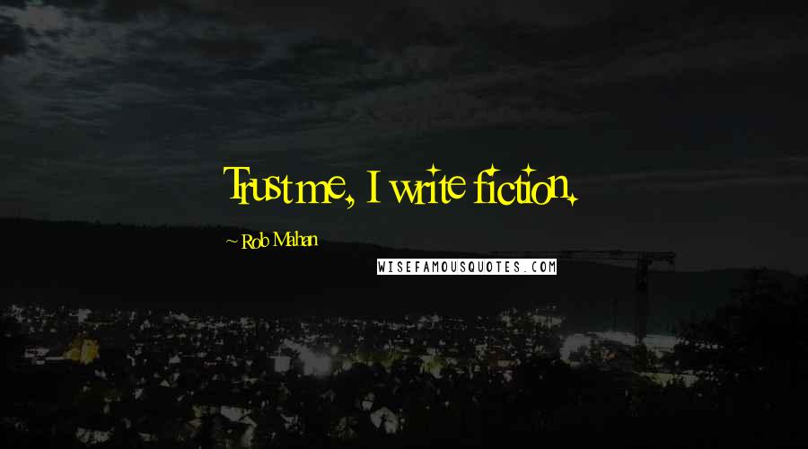 Rob Mahan Quotes: Trust me, I write fiction.