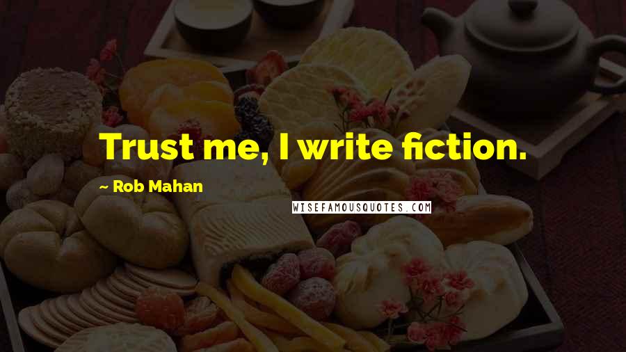 Rob Mahan Quotes: Trust me, I write fiction.