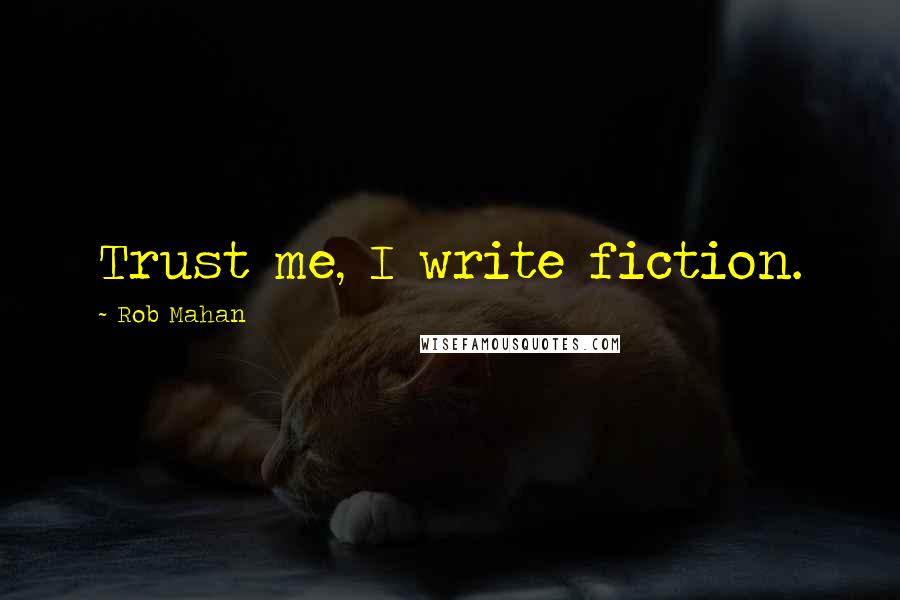 Rob Mahan Quotes: Trust me, I write fiction.