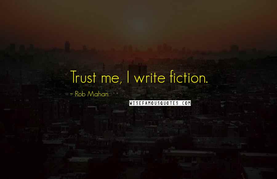 Rob Mahan Quotes: Trust me, I write fiction.