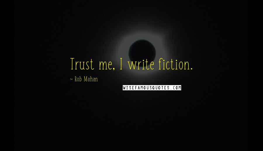 Rob Mahan Quotes: Trust me, I write fiction.