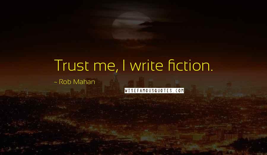 Rob Mahan Quotes: Trust me, I write fiction.