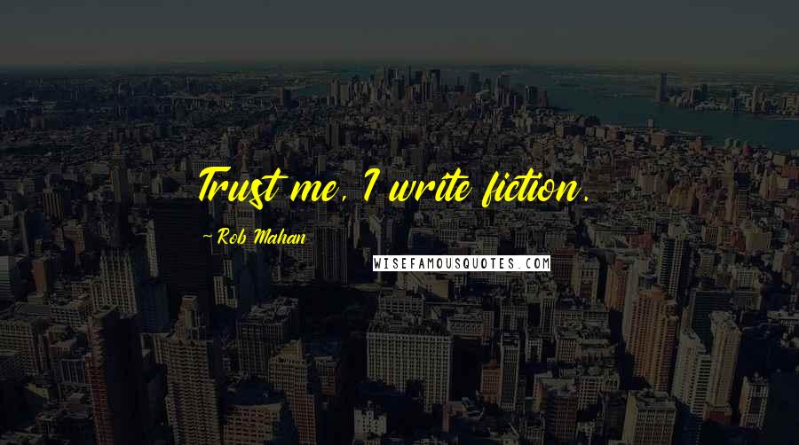 Rob Mahan Quotes: Trust me, I write fiction.