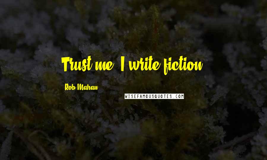 Rob Mahan Quotes: Trust me, I write fiction.