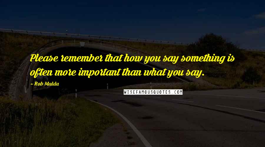 Rob Malda Quotes: Please remember that how you say something is often more important than what you say.