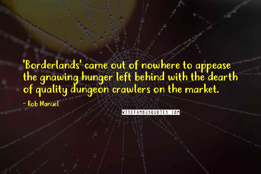 Rob Manuel Quotes: 'Borderlands' came out of nowhere to appease the gnawing hunger left behind with the dearth of quality dungeon crawlers on the market.