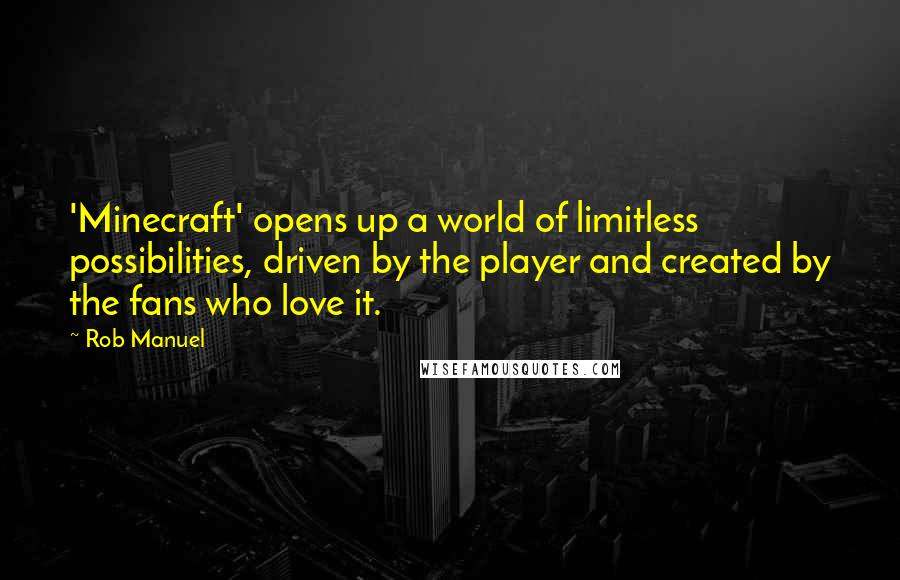 Rob Manuel Quotes: 'Minecraft' opens up a world of limitless possibilities, driven by the player and created by the fans who love it.