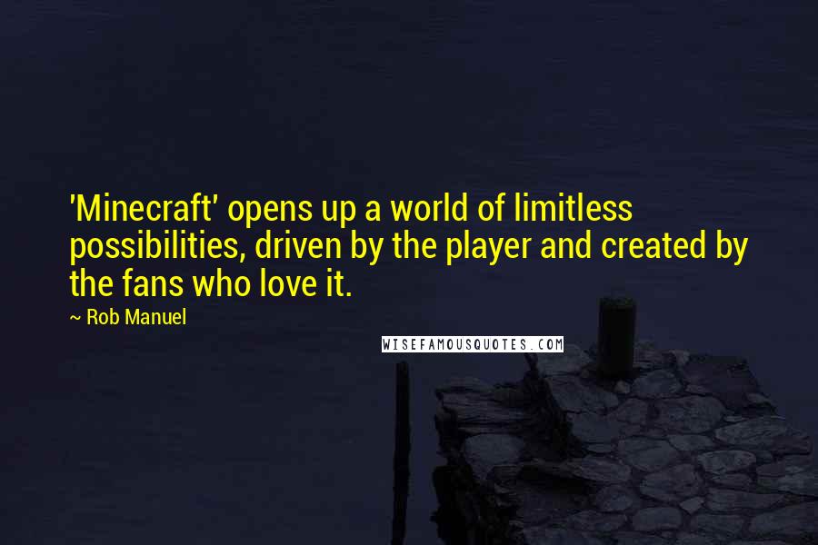 Rob Manuel Quotes: 'Minecraft' opens up a world of limitless possibilities, driven by the player and created by the fans who love it.