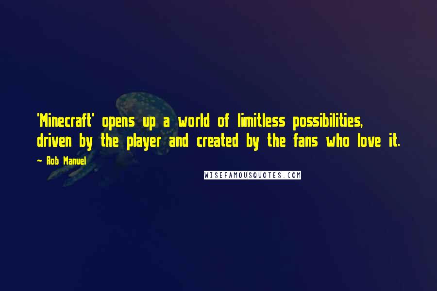 Rob Manuel Quotes: 'Minecraft' opens up a world of limitless possibilities, driven by the player and created by the fans who love it.