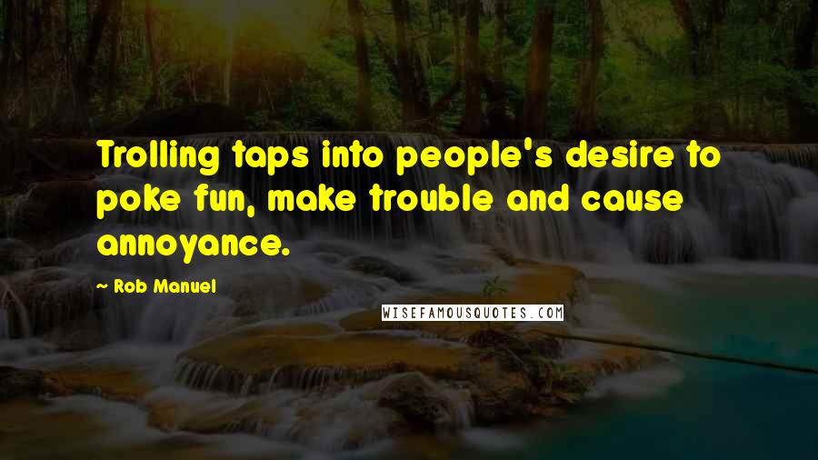 Rob Manuel Quotes: Trolling taps into people's desire to poke fun, make trouble and cause annoyance.