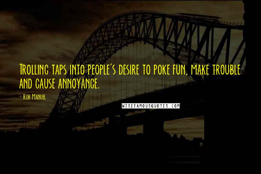 Rob Manuel Quotes: Trolling taps into people's desire to poke fun, make trouble and cause annoyance.