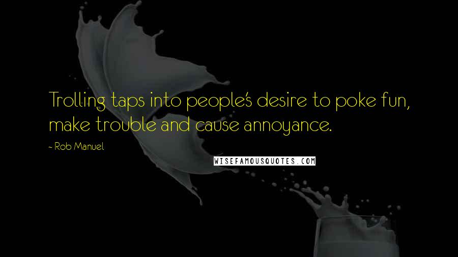 Rob Manuel Quotes: Trolling taps into people's desire to poke fun, make trouble and cause annoyance.