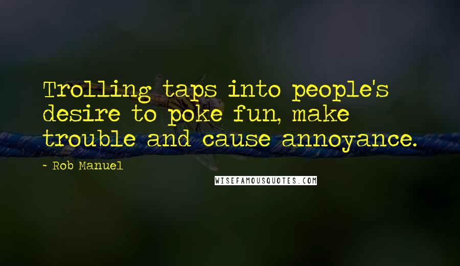 Rob Manuel Quotes: Trolling taps into people's desire to poke fun, make trouble and cause annoyance.