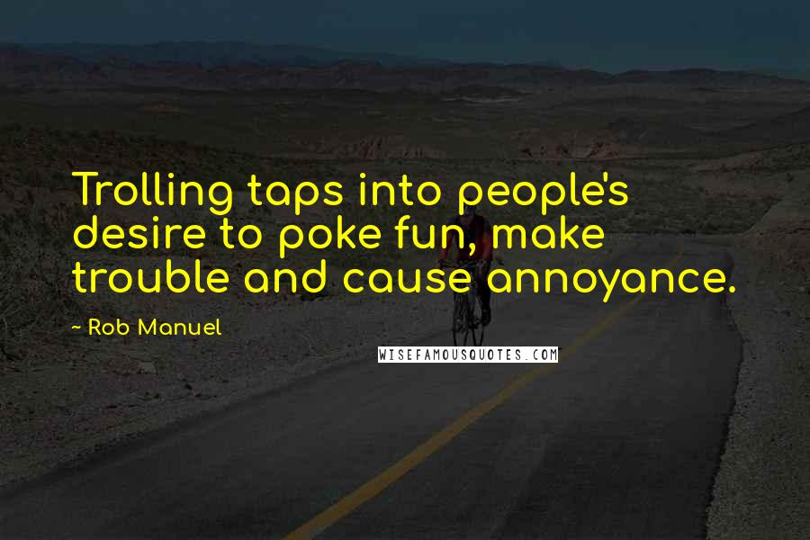 Rob Manuel Quotes: Trolling taps into people's desire to poke fun, make trouble and cause annoyance.