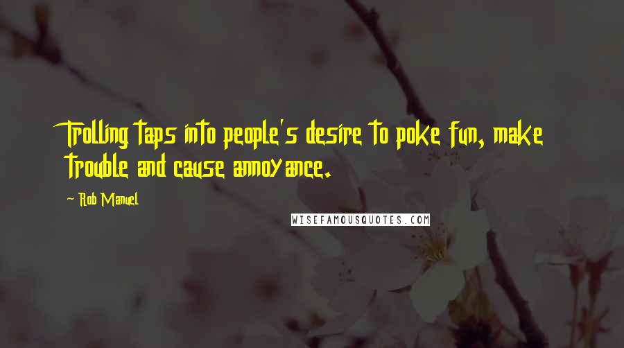 Rob Manuel Quotes: Trolling taps into people's desire to poke fun, make trouble and cause annoyance.