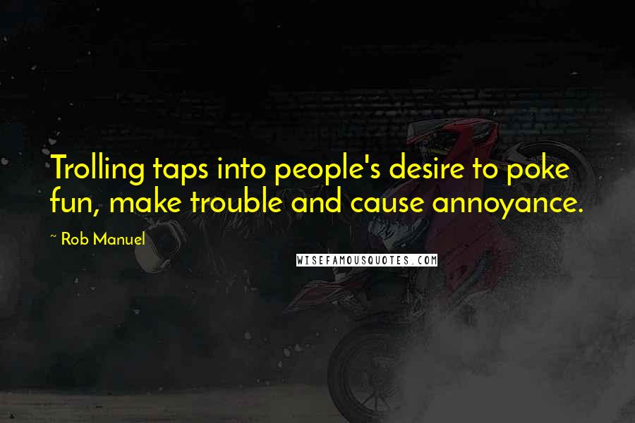 Rob Manuel Quotes: Trolling taps into people's desire to poke fun, make trouble and cause annoyance.