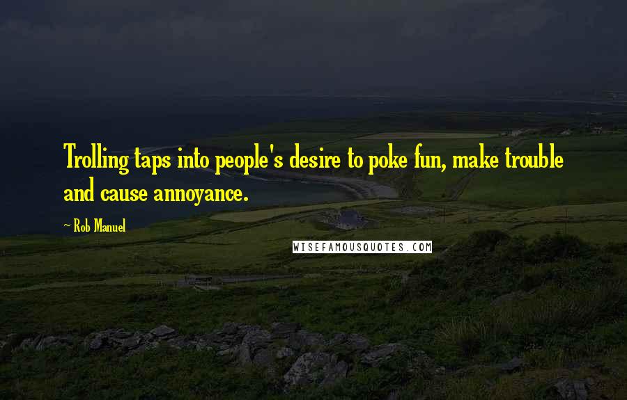 Rob Manuel Quotes: Trolling taps into people's desire to poke fun, make trouble and cause annoyance.