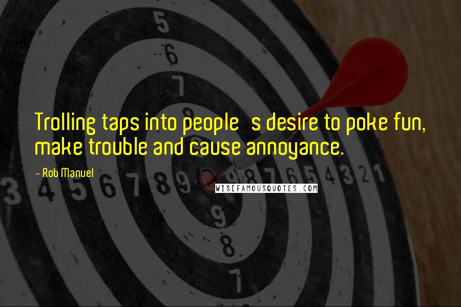 Rob Manuel Quotes: Trolling taps into people's desire to poke fun, make trouble and cause annoyance.