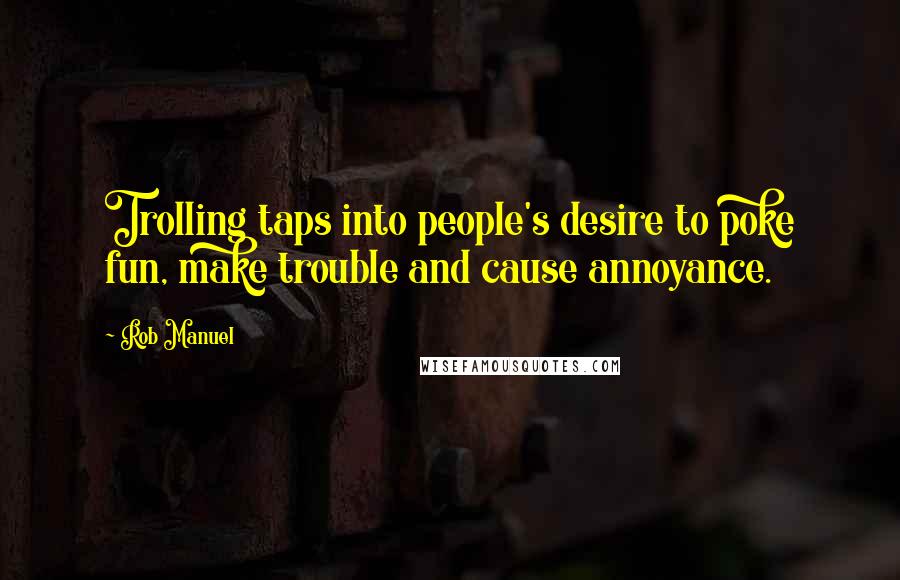 Rob Manuel Quotes: Trolling taps into people's desire to poke fun, make trouble and cause annoyance.