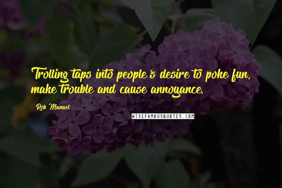 Rob Manuel Quotes: Trolling taps into people's desire to poke fun, make trouble and cause annoyance.