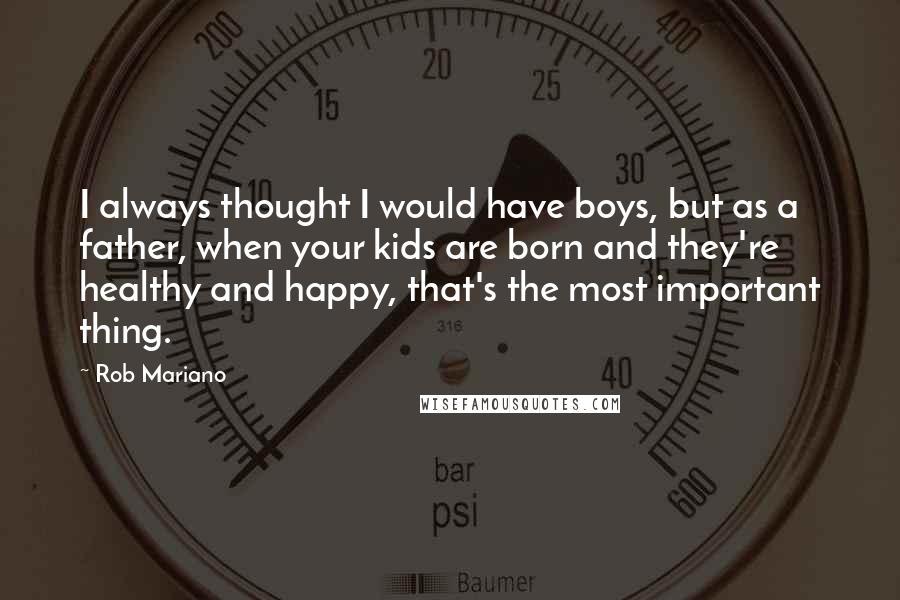 Rob Mariano Quotes: I always thought I would have boys, but as a father, when your kids are born and they're healthy and happy, that's the most important thing.