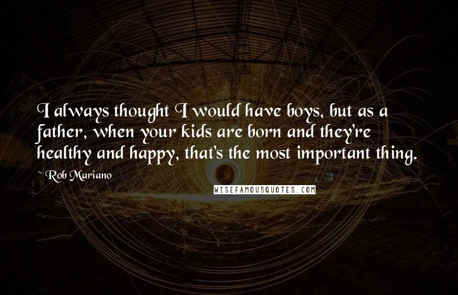 Rob Mariano Quotes: I always thought I would have boys, but as a father, when your kids are born and they're healthy and happy, that's the most important thing.