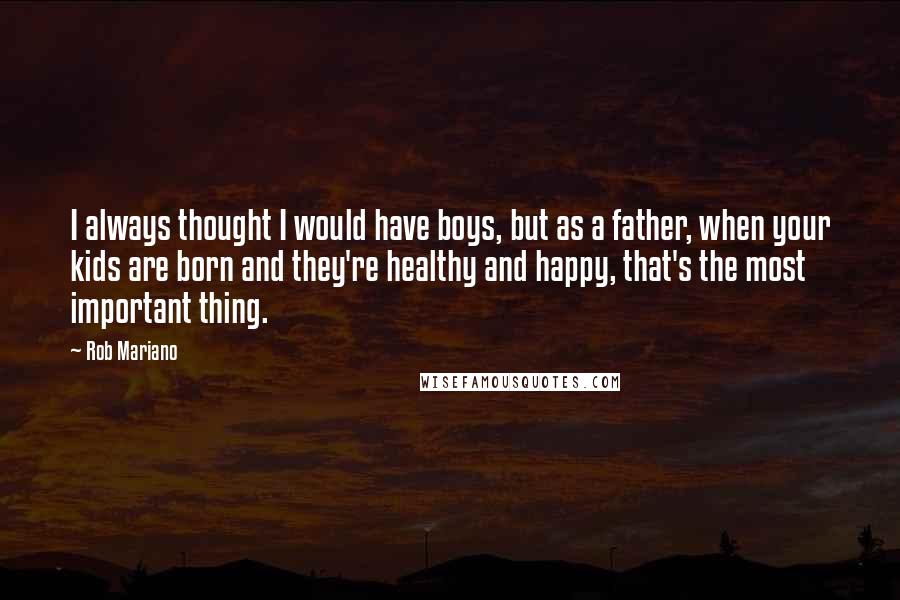 Rob Mariano Quotes: I always thought I would have boys, but as a father, when your kids are born and they're healthy and happy, that's the most important thing.