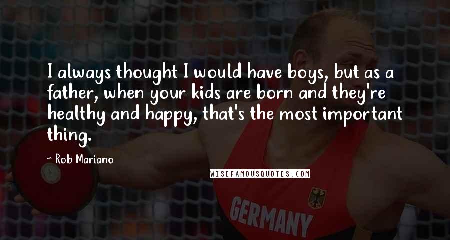 Rob Mariano Quotes: I always thought I would have boys, but as a father, when your kids are born and they're healthy and happy, that's the most important thing.