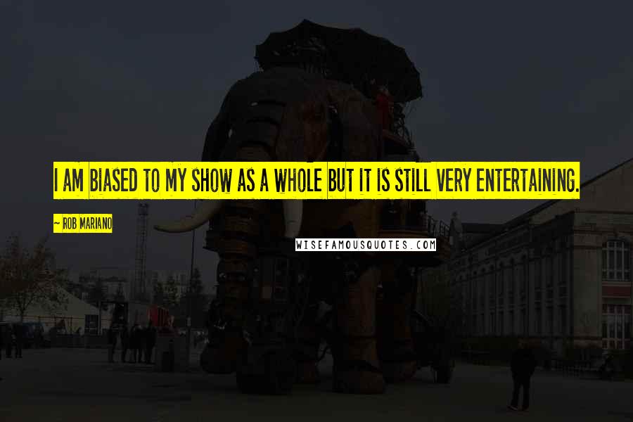 Rob Mariano Quotes: I am biased to my show as a whole but it is still very entertaining.