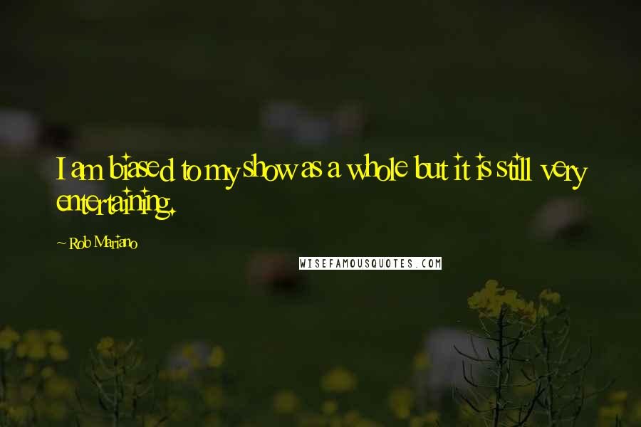 Rob Mariano Quotes: I am biased to my show as a whole but it is still very entertaining.