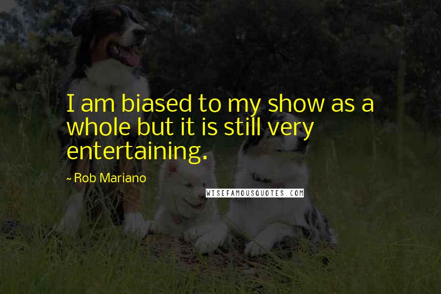 Rob Mariano Quotes: I am biased to my show as a whole but it is still very entertaining.