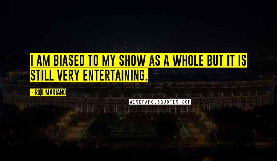 Rob Mariano Quotes: I am biased to my show as a whole but it is still very entertaining.