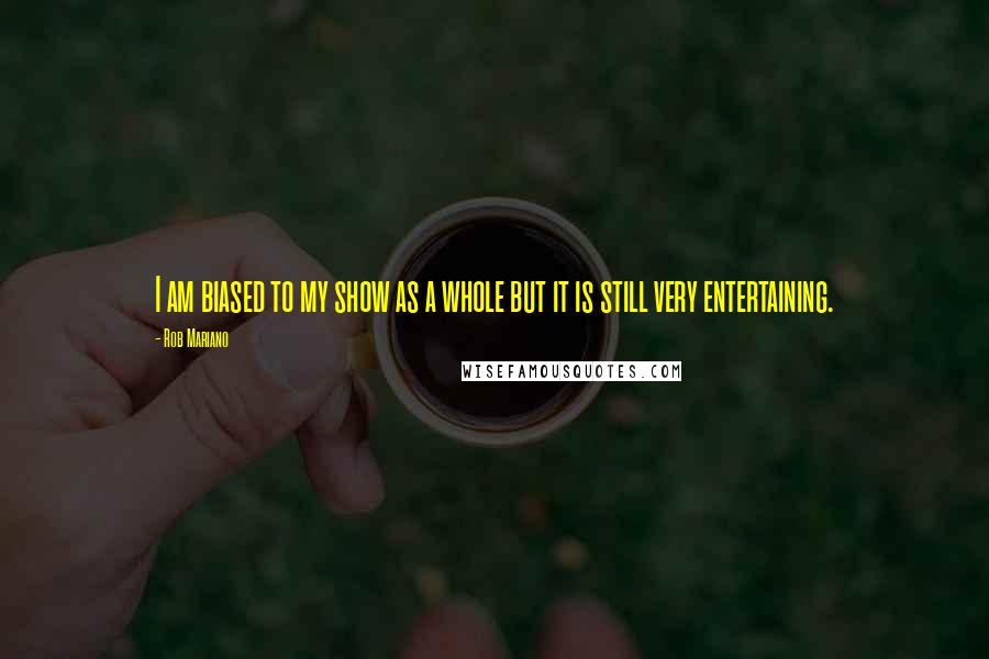Rob Mariano Quotes: I am biased to my show as a whole but it is still very entertaining.