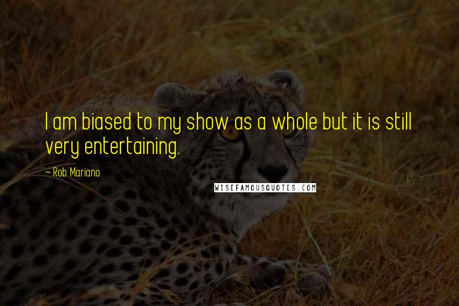 Rob Mariano Quotes: I am biased to my show as a whole but it is still very entertaining.