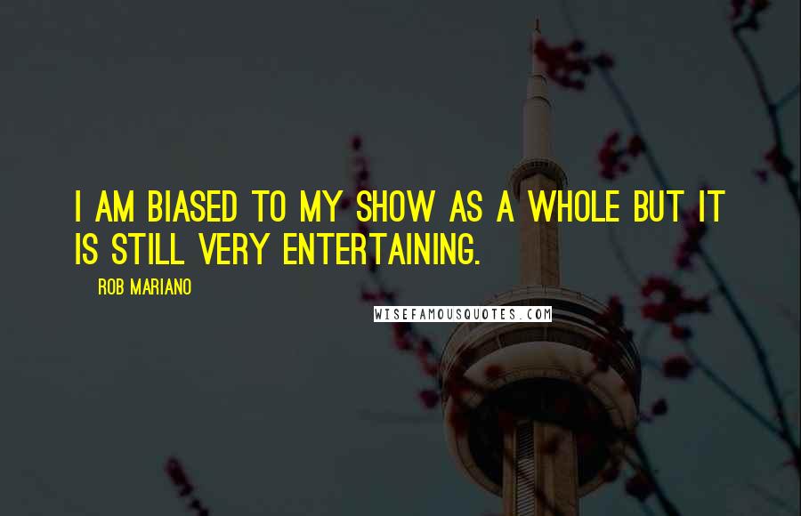 Rob Mariano Quotes: I am biased to my show as a whole but it is still very entertaining.