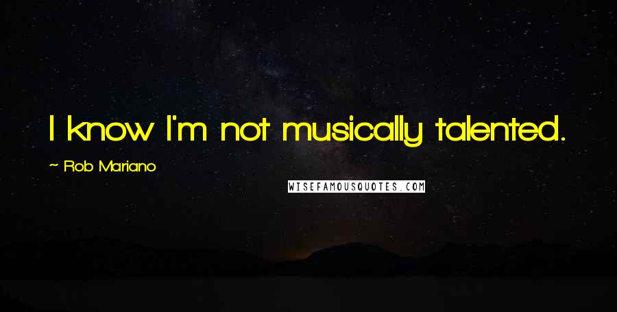 Rob Mariano Quotes: I know I'm not musically talented.