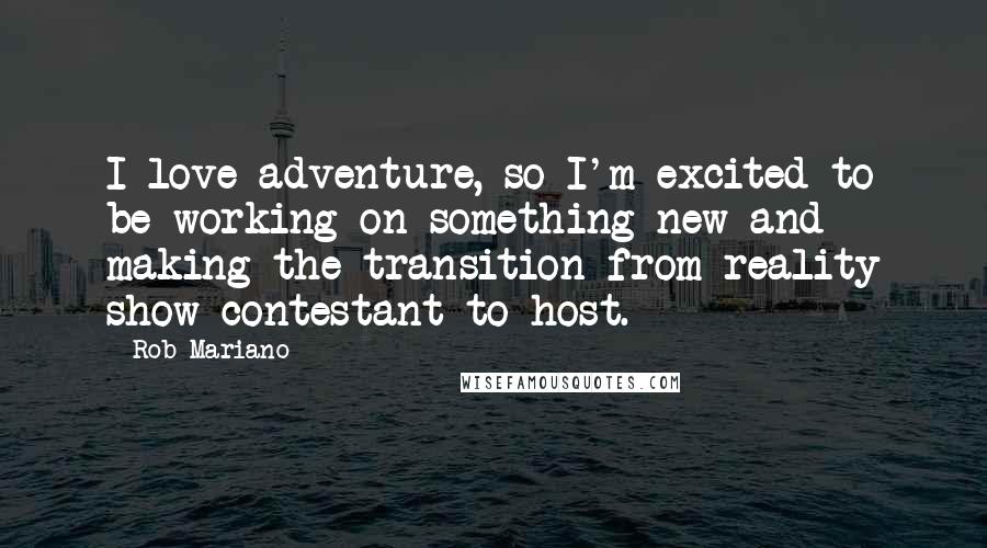 Rob Mariano Quotes: I love adventure, so I'm excited to be working on something new and making the transition from reality show contestant to host.